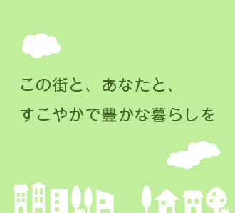 この街と、あなたと、すこやかで豊かな暮らしを